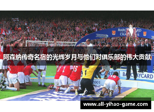 阿森纳传奇名宿的光辉岁月与他们对俱乐部的伟大贡献 阿森纳传奇名宿的光辉岁月与他们对俱乐部的伟大贡献