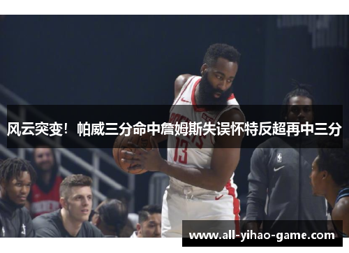 风云突变！帕威三分命中詹姆斯失误怀特反超再中三分