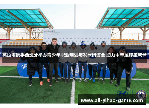 莫拉塔携手西班牙举办青少年职业规划与发展研讨会 助力未来足球星成长