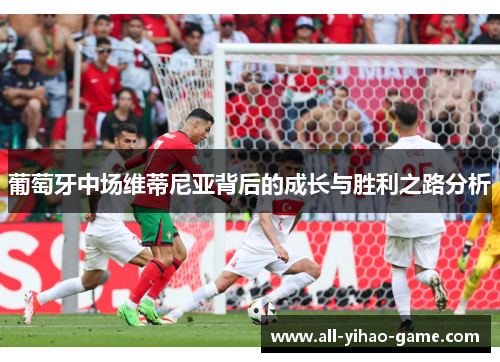 葡萄牙中场维蒂尼亚背后的成长与胜利之路分析