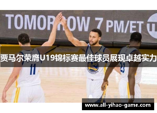 贾马尔荣膺U19锦标赛最佳球员展现卓越实力 贾马尔荣膺U19锦标赛最佳球员展现卓越实力