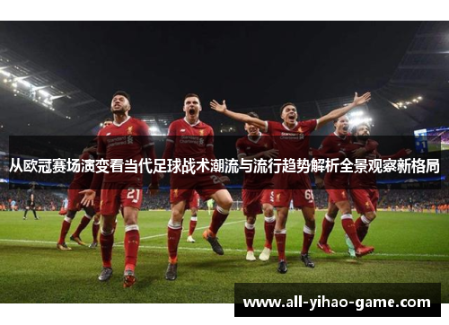 从欧冠赛场演变看当代足球战术潮流与流行趋势解析全景观察新格局