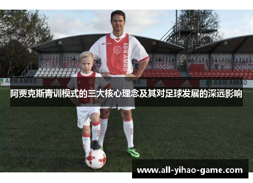 阿贾克斯青训模式的三大核心理念及其对足球发展的深远影响 阿贾克斯青训模式的三大核心理念及其对足球发展的深远影响