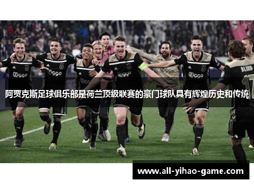 阿贾克斯足球俱乐部是荷兰顶级联赛的豪门球队具有辉煌历史和传统 阿贾克斯足球俱乐部是荷兰顶级联赛的豪门球队具有辉煌历史和传统